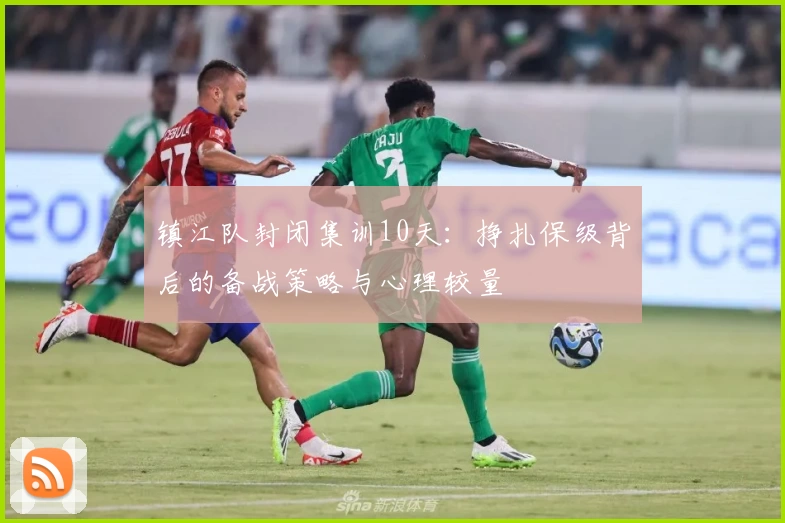 镇江队封闭集训10天：挣扎保级背后的备战策略与心理较量
