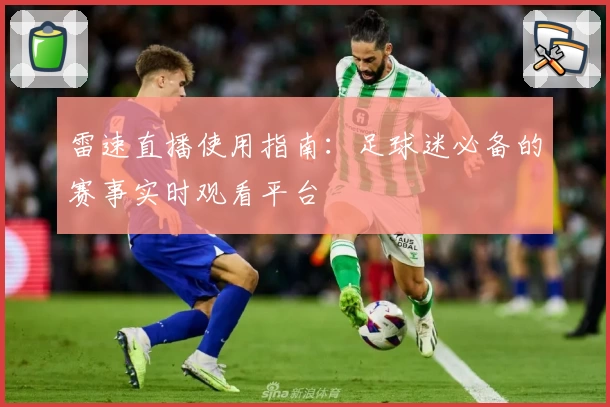 雷速直播使用指南:足球迷必备的赛事实时观看平台