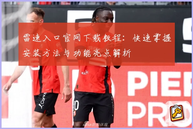 雷速入口官网下载教程：快速掌握安装方法与功能亮点解析