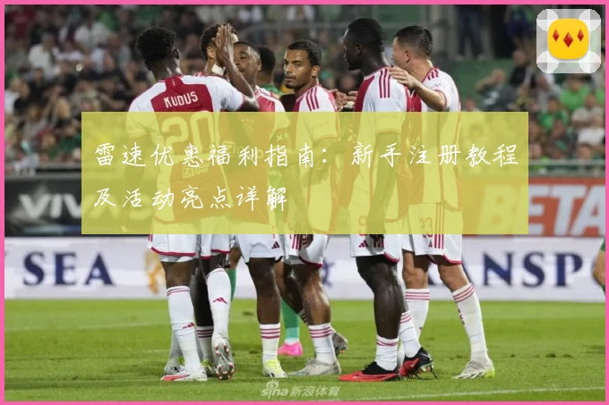 雷速优惠福利指南:新手注册教程及活动亮点详解