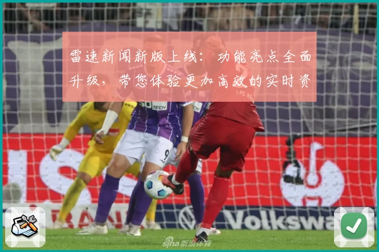 雷速新闻新版上线：功能亮点全面升级，带您体验更加高效的实时资讯服务