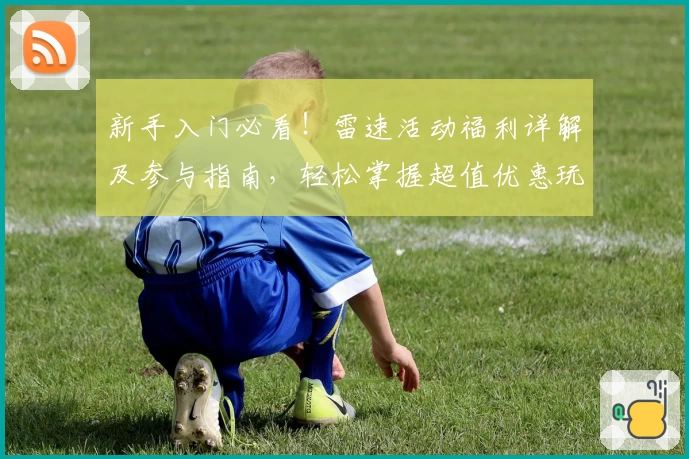 新手入门必看！雷速活动福利详解及参与指南，轻松掌握超值优惠玩法