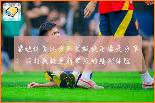 雷速体育比分网页版使用感受分享：实时数据更新带来的精彩体验