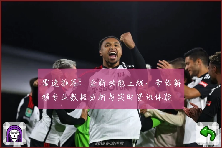 雷速推荐：全新功能上线，带你解锁专业数据分析与实时资讯体验