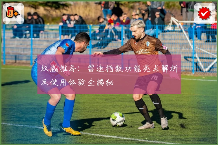 权威推荐：雷速指数功能亮点解析及使用体验全揭秘