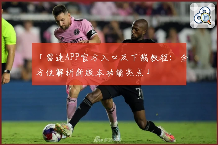 「雷速APP官方入口及下载教程：全方位解析新版本功能亮点」