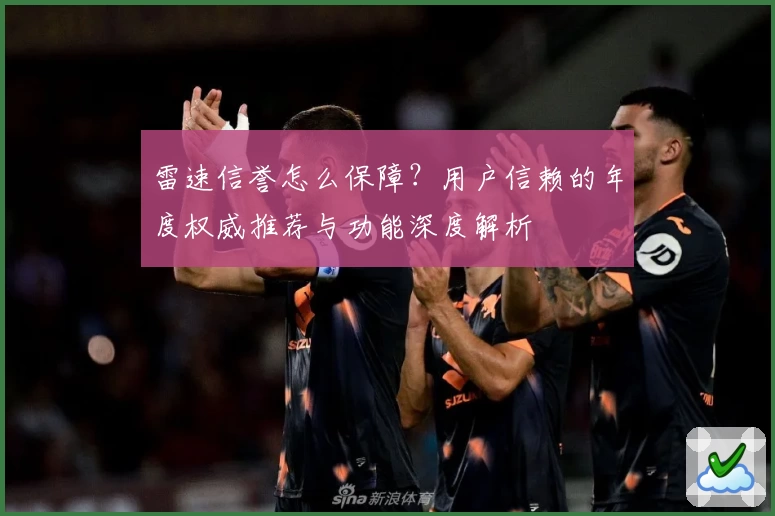 雷速信誉怎么保障?用户信赖的年度权威推荐与功能深度解析