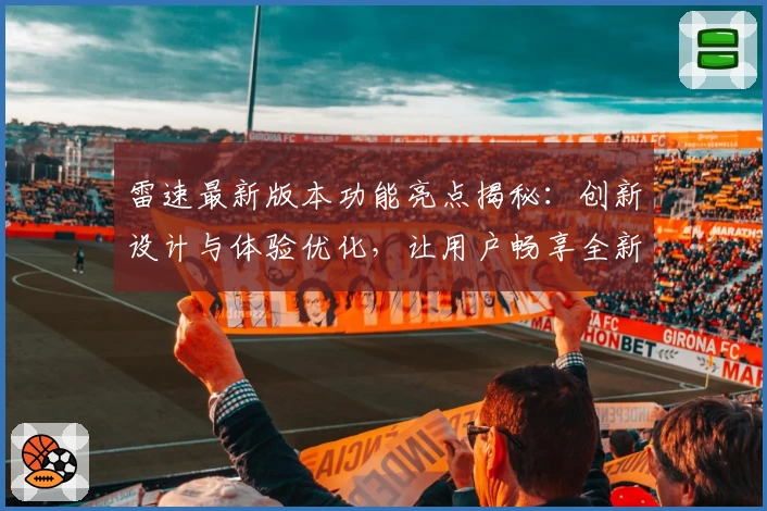 雷速最新版本功能亮点揭秘：创新设计与体验优化，让用户畅享全新使用感