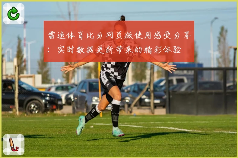 雷速体育比分网页版使用感受分享：实时数据更新带来的精彩体验