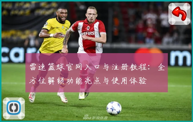 雷速篮球官网入口与注册教程：全方位解锁功能亮点与使用体验