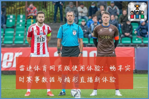 雷速体育网页版使用体验:畅享实时赛事数据与精彩直播新体验