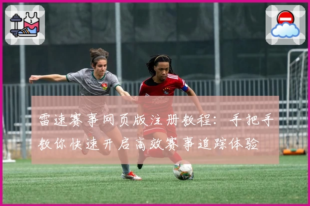 雷速赛事网页版注册教程：手把手教你快速开启高效赛事追踪体验