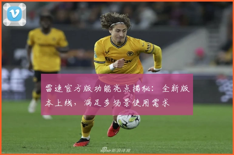 雷速官方版功能亮点揭秘：全新版本上线，满足多场景使用需求