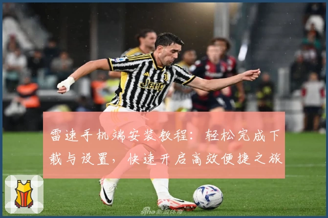 雷速手机端安装教程：轻松完成下载与设置，快速开启高效便捷之旅