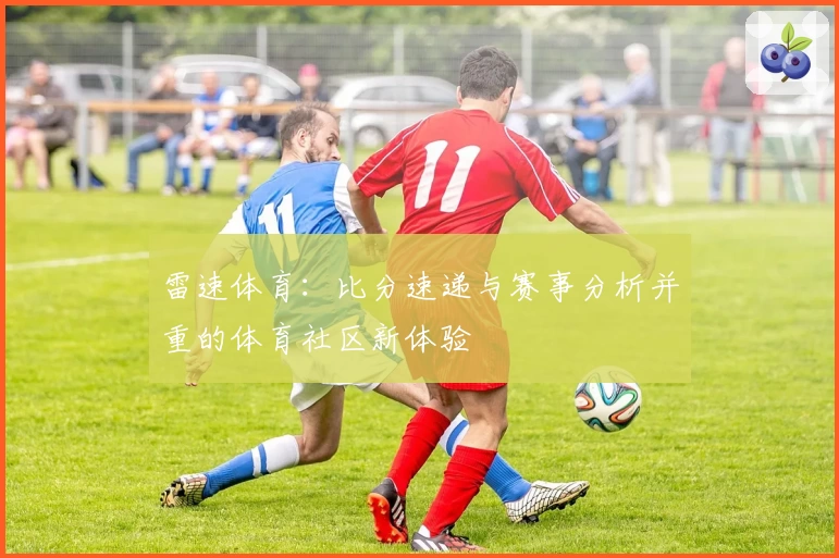 雷速体育:比分速递与赛事分析并重的体育社区新体验