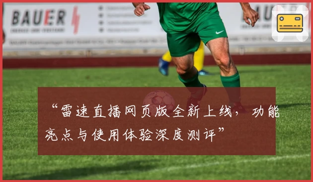 “雷速直播网页版全新上线，功能亮点与使用体验深度测评”