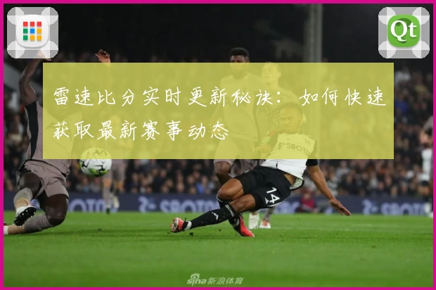 雷速比分实时更新秘诀：如何快速获取最新赛事动态
