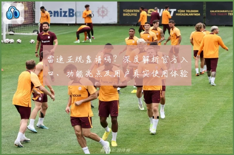 雷速正规靠谱吗？深度解析官方入口、功能亮点及用户真实使用体验