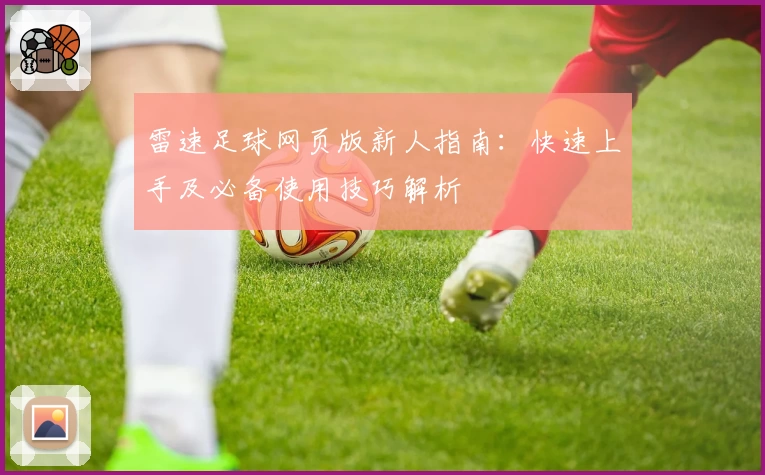 雷速足球网页版新人指南：快速上手及必备使用技巧解析