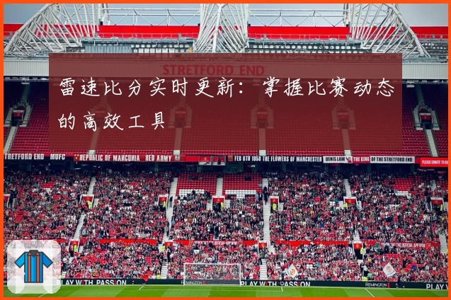雷速比分实时更新：掌握比赛动态的高效工具