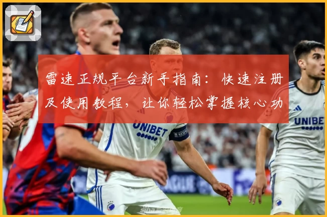 雷速正规平台新手指南：快速注册及使用教程，让你轻松掌握核心功能亮点