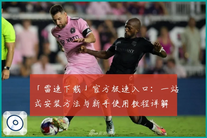「雷速下载」官方极速入口：一站式安装方法与新手使用教程详解