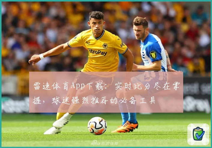 雷速体育App下载：实时比分尽在掌握，球迷强烈推荐的必备工具