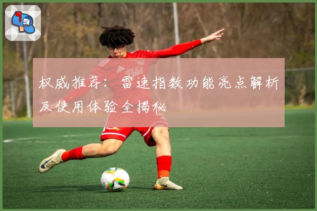 权威推荐：雷速指数功能亮点解析及使用体验全揭秘