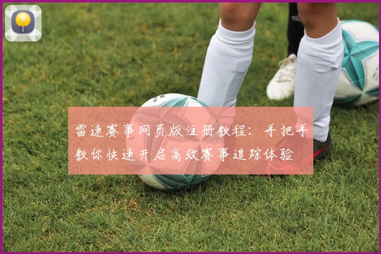 雷速赛事网页版注册教程：手把手教你快速开启高效赛事追踪体验
