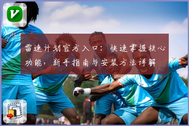 雷速计划官方入口：快速掌握核心功能，新手指南与安装方法详解
