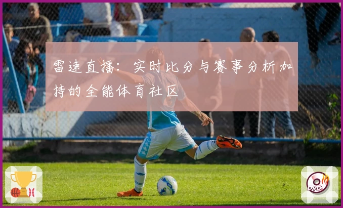雷速直播:实时比分与赛事分析加持的全能体育社区