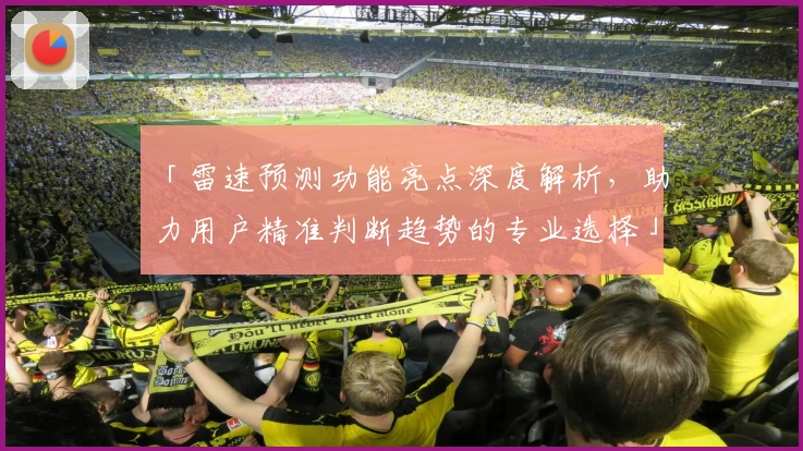 「雷速预测功能亮点深度解析,助力用户精准判断趋势的专业选择」