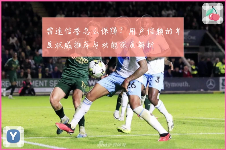 雷速信誉怎么保障？用户信赖的年度权威推荐与功能深度解析