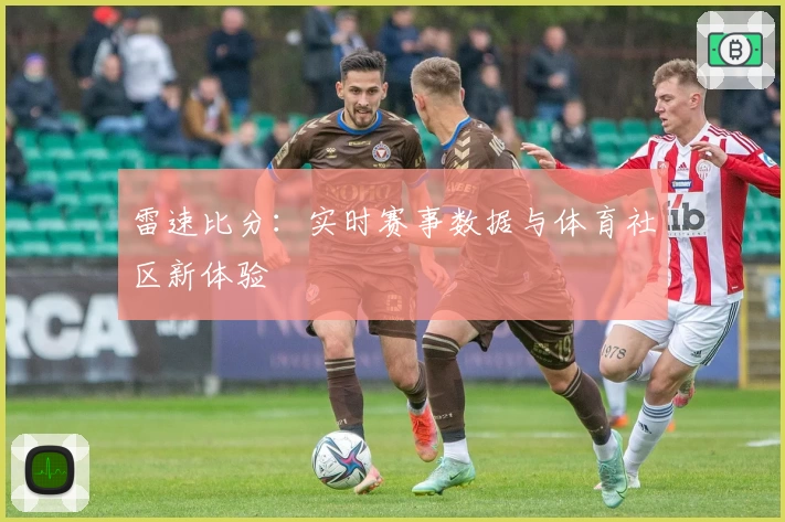 雷速比分:实时赛事数据与体育社区新体验
