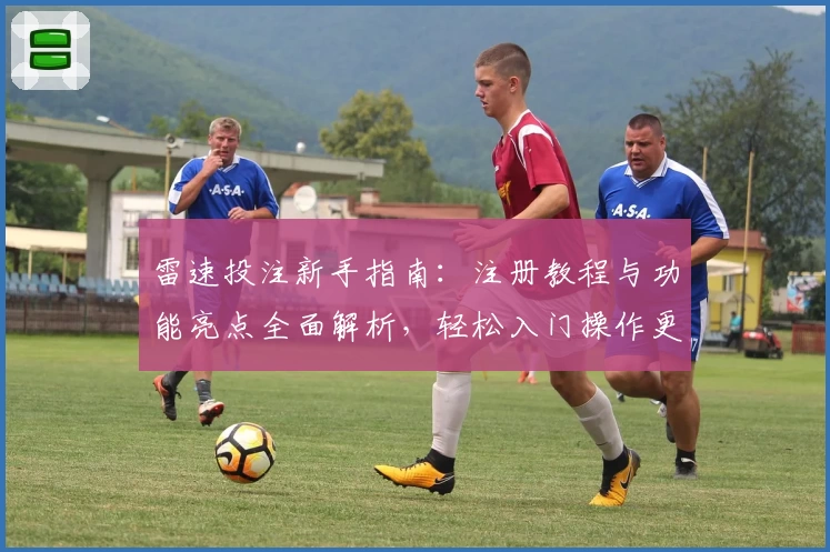 雷速投注新手指南：注册教程与功能亮点全面解析，轻松入门操作更便捷