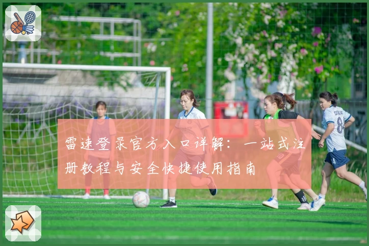 雷速登录官方入口详解:一站式注册教程与安全快捷使用指南