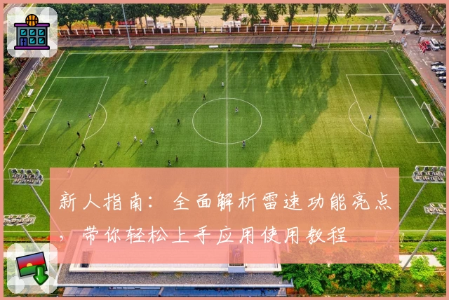 新人指南：全面解析雷速功能亮点，带你轻松上手应用使用教程