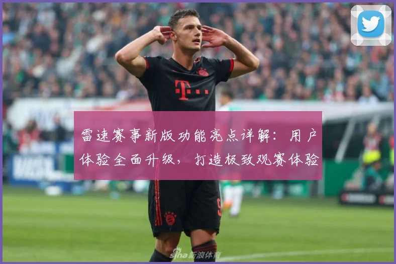 雷速赛事新版功能亮点详解:用户体验全面升级,打造极致观赛体验