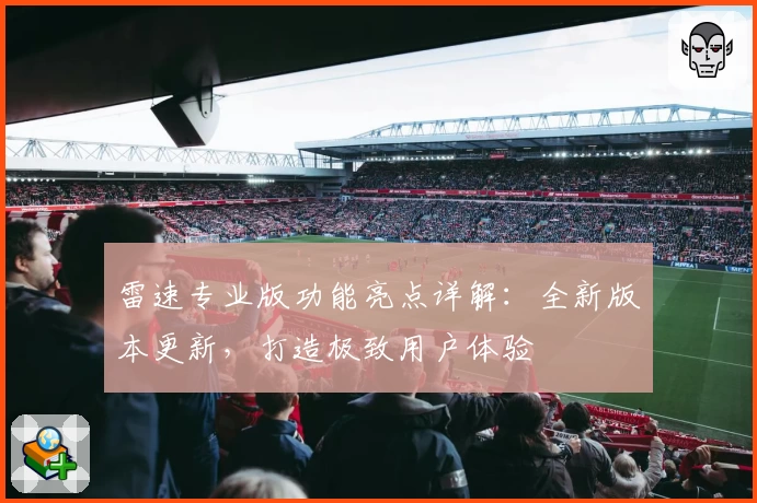 雷速专业版功能亮点详解：全新版本更新，打造极致用户体验