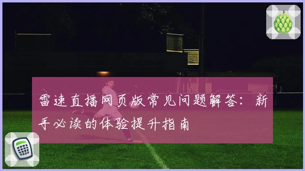 雷速直播网页版常见问题解答:新手必读的体验提升指南