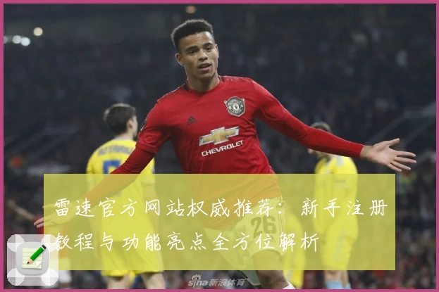 雷速官方网站权威推荐：新手注册教程与功能亮点全方位解析