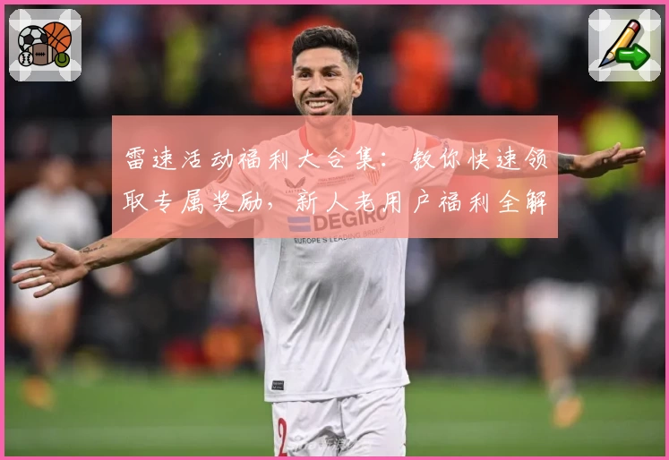 雷速活动福利大合集:教你快速领取专属奖励,新人老用户福利全解锁