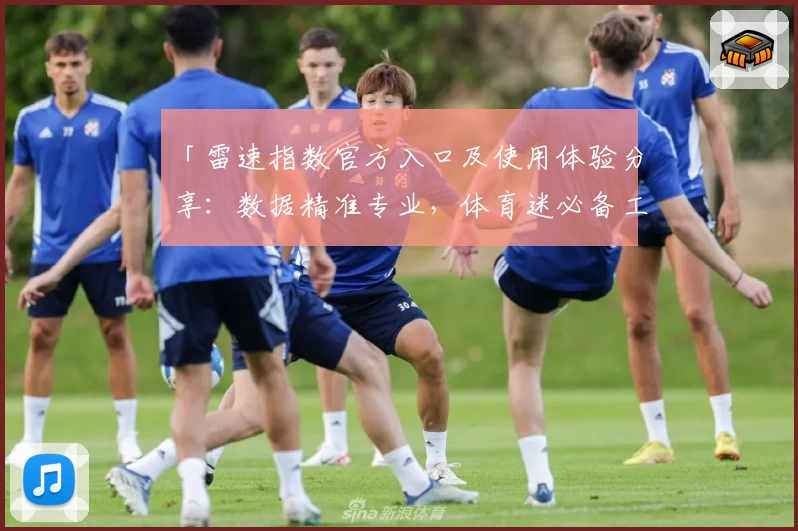 「雷速指数官方入口及使用体验分享：数据精准专业，体育迷必备工具」