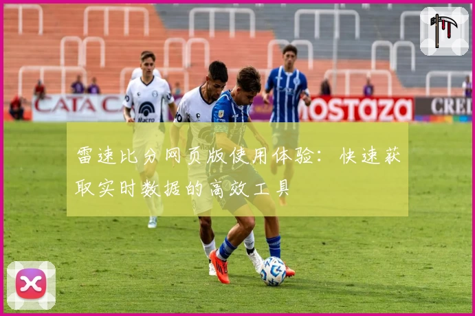 雷速比分网页版使用体验：快速获取实时数据的高效工具