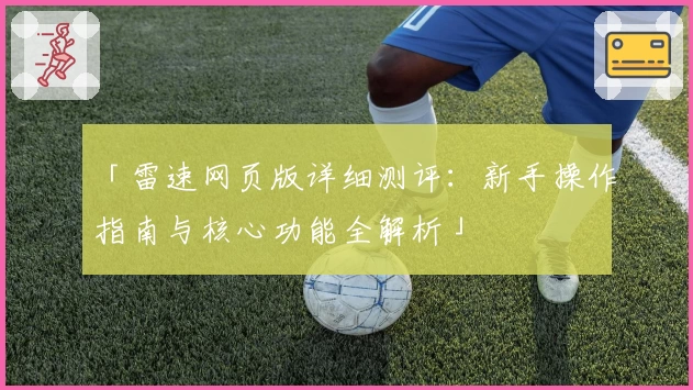 「雷速网页版详细测评:新手操作指南与核心功能全解析」
