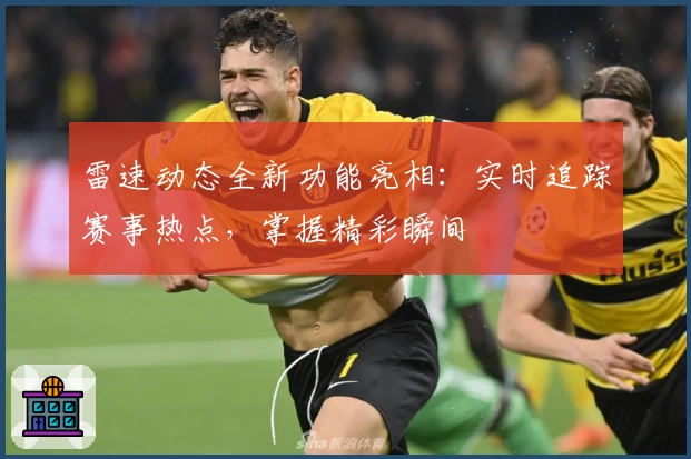 雷速动态全新功能亮相：实时追踪赛事热点，掌握精彩瞬间