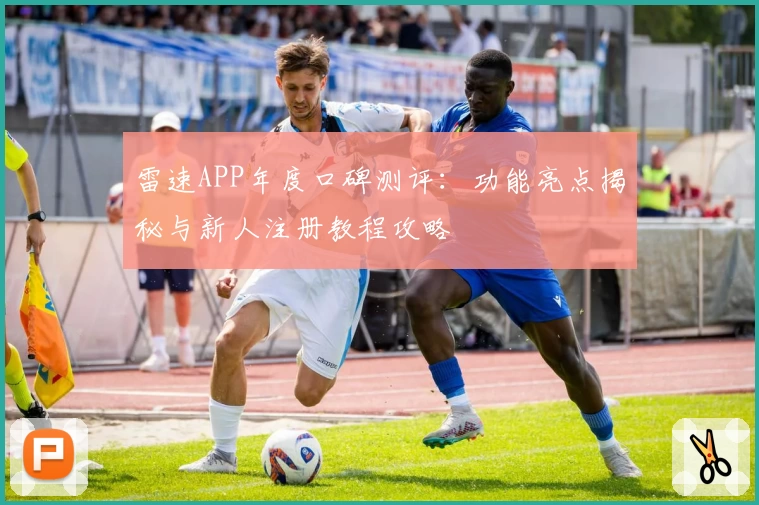 雷速APP年度口碑测评：功能亮点揭秘与新人注册教程攻略