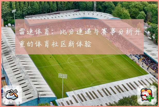 雷速体育：比分速递与赛事分析并重的体育社区新体验