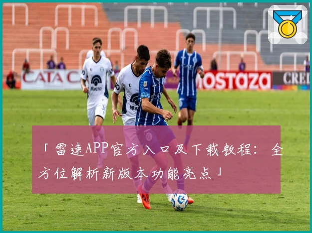 「雷速APP官方入口及下载教程:全方位解析新版本功能亮点」