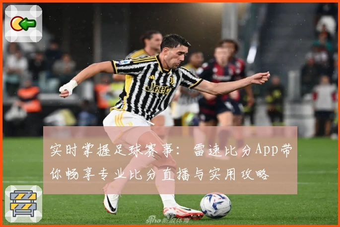 实时掌握足球赛事:雷速比分App带你畅享专业比分直播与实用攻略